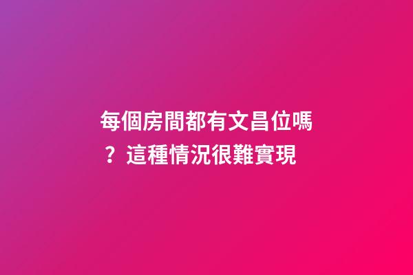 每個房間都有文昌位嗎？這種情況很難實現